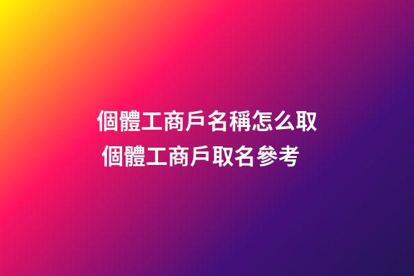 個體工商戶名稱怎么取 個體工商戶取名參考
